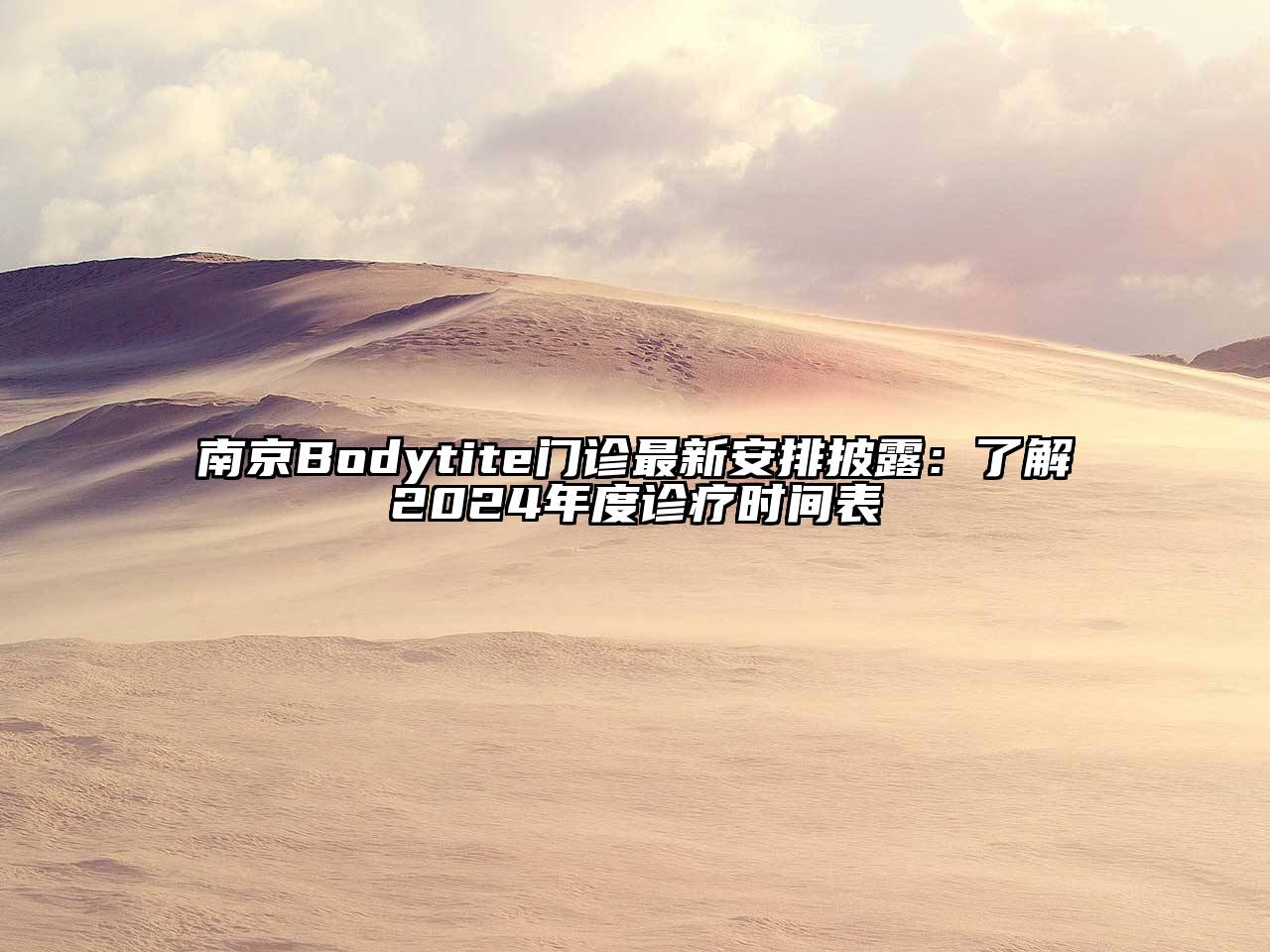 南京Bodytite门诊最新安排披露：了解2024年度诊疗时间表