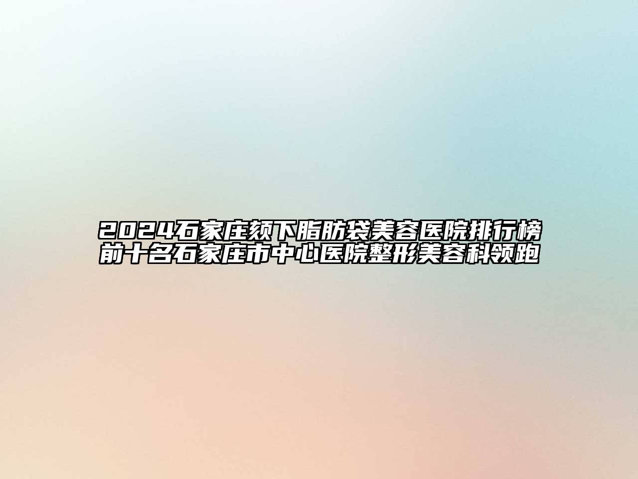 2024石家庄颏下脂肪袋江南app官方下载苹果版
医院排行榜前十名石家庄市中心医院整形江南app官方下载苹果版
科领跑