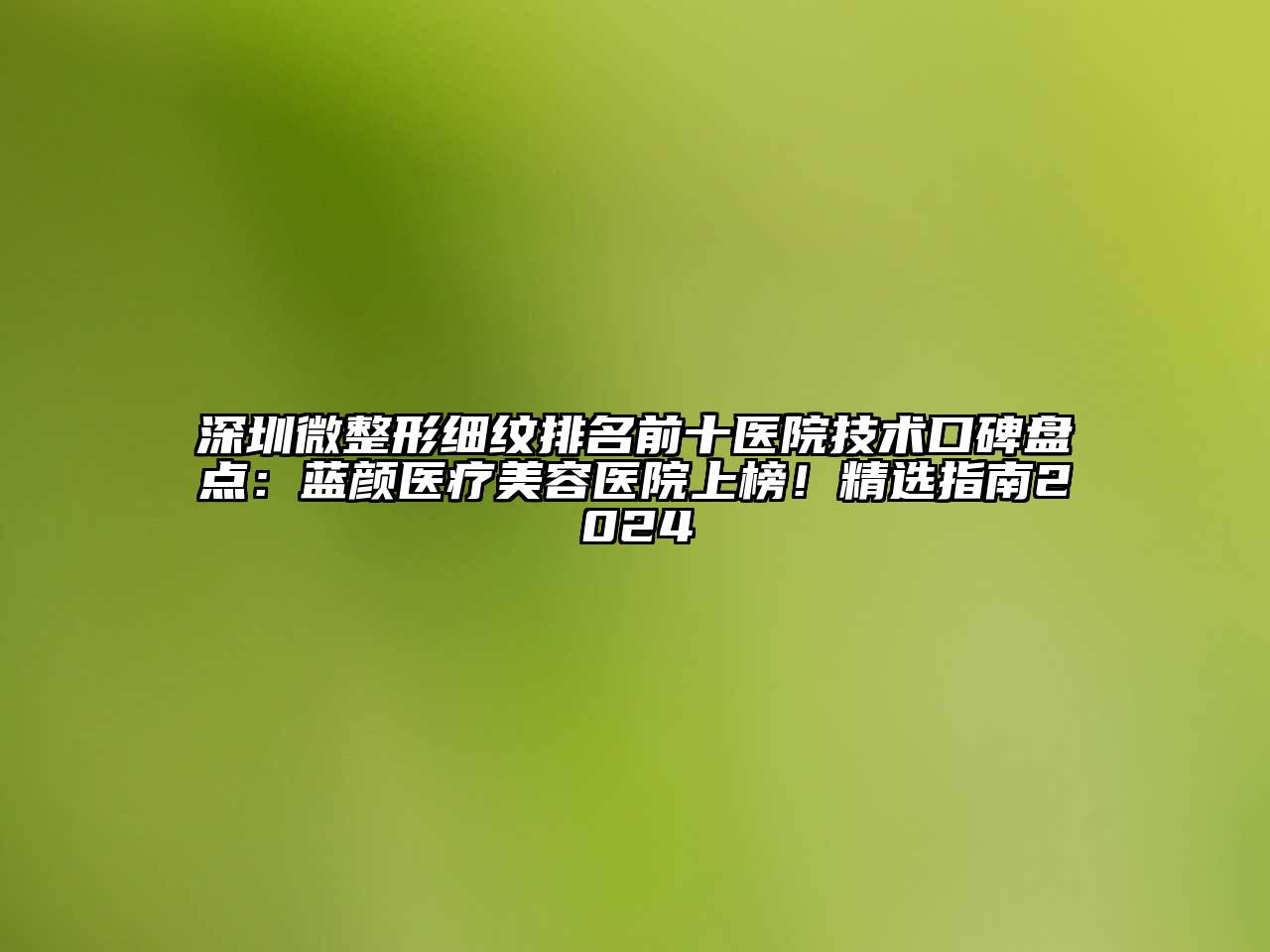 深圳微整形细纹排名前十医院技术口碑盘点：蓝颜医疗江南app官方下载苹果版
医院上榜！精选指南2024