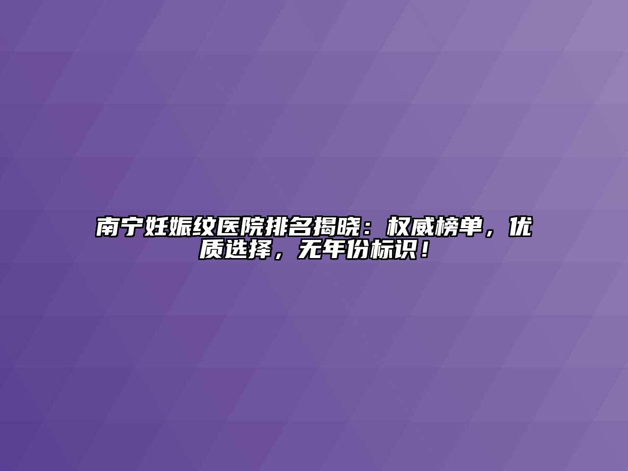 南宁妊娠纹医院排名揭晓：权威榜单，优质选择，无年份标识！