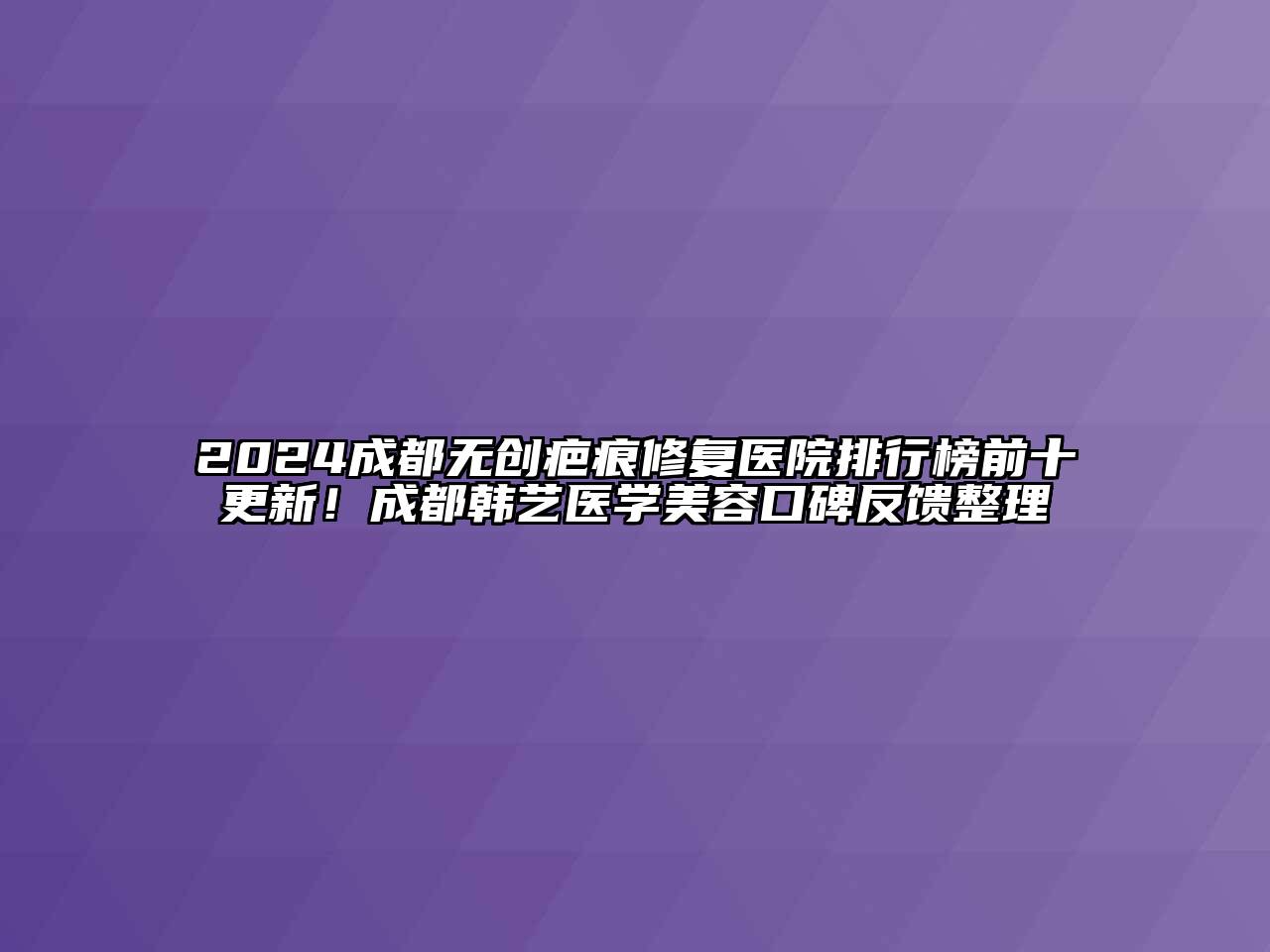 2024成都无创疤痕修复医院排行榜前十更新！成都韩艺医学江南app官方下载苹果版
口碑反馈整理