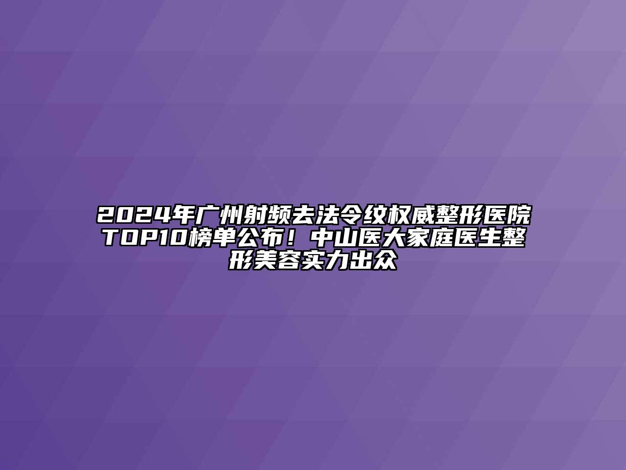 2024年广州射频去法令纹权威整形医院TOP10榜单公布！中山医大家庭医生整形江南app官方下载苹果版
实力出众