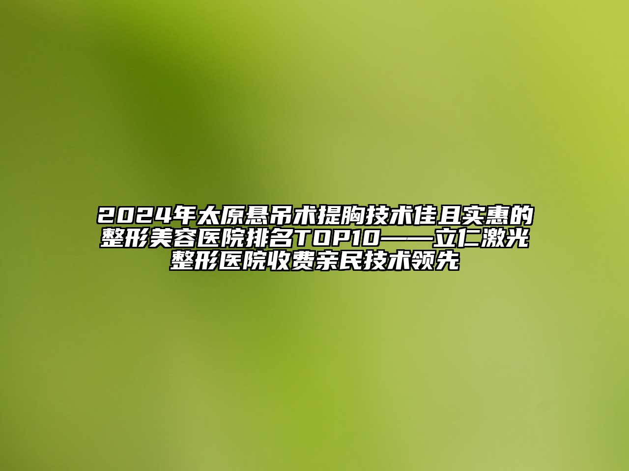 2024年太原悬吊术提胸技术佳且实惠的江南广告
排名TOP10——立仁激光整形医院收费亲民技术领先