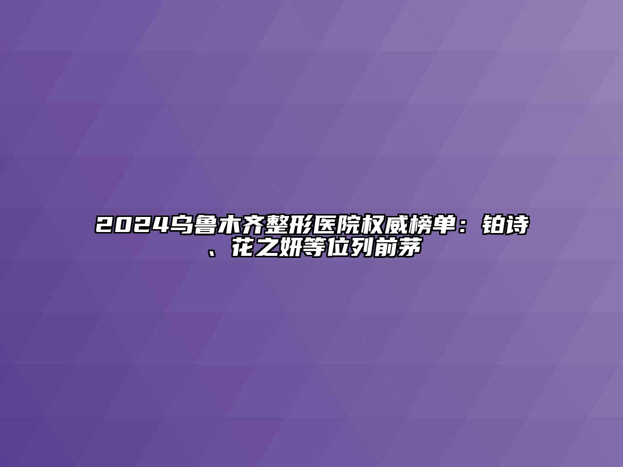 2024乌鲁木齐整形医院权威榜单：铂诗玥、花之妍等位列前茅