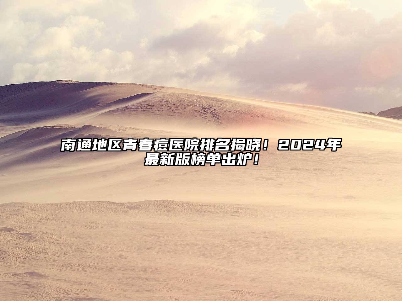 南通地区青春痘医院排名揭晓！2024年最新版榜单出炉！