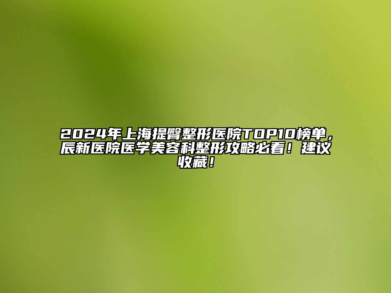 2024年上海提臀整形医院TOP10榜单，辰新医院医学江南app官方下载苹果版
科整形攻略必看！建议收藏！