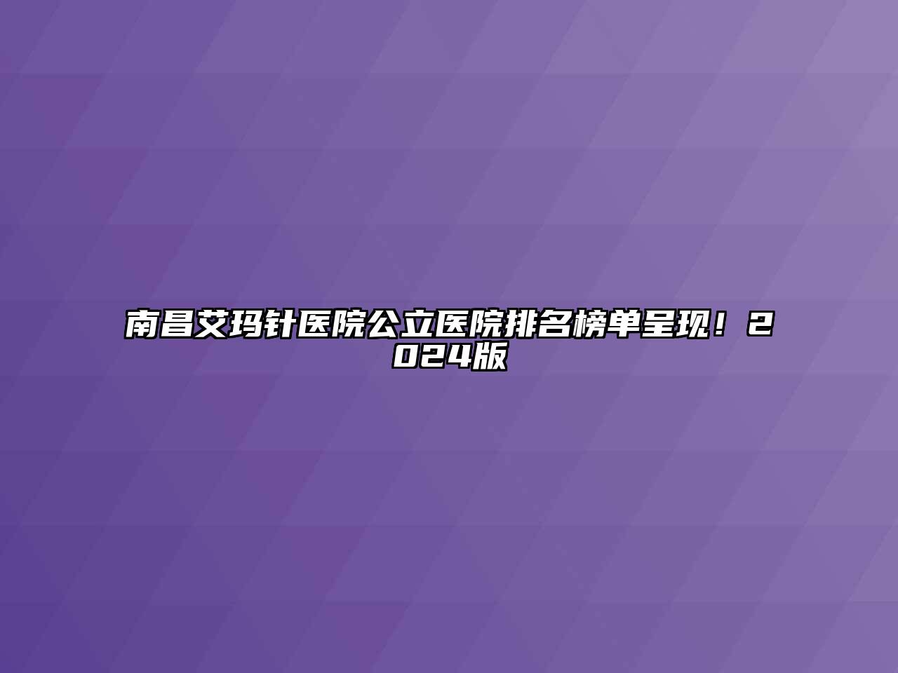 南昌艾玛针医院公立医院排名榜单呈现！2024版