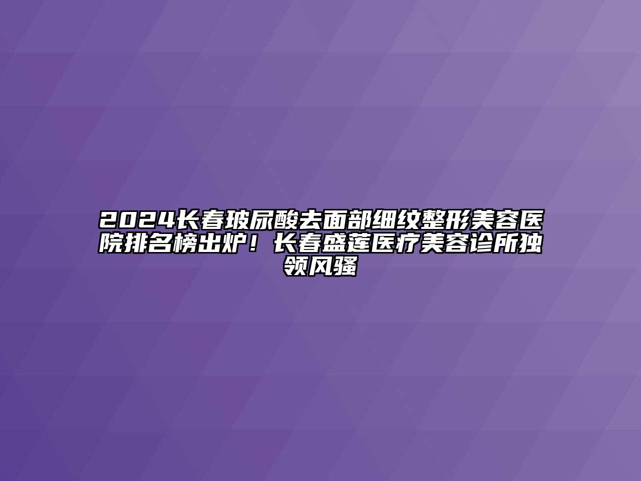 2024长春玻尿酸去面部细纹江南广告
排名榜出炉！长春盛莲医疗江南app官方下载苹果版
诊所独领风骚