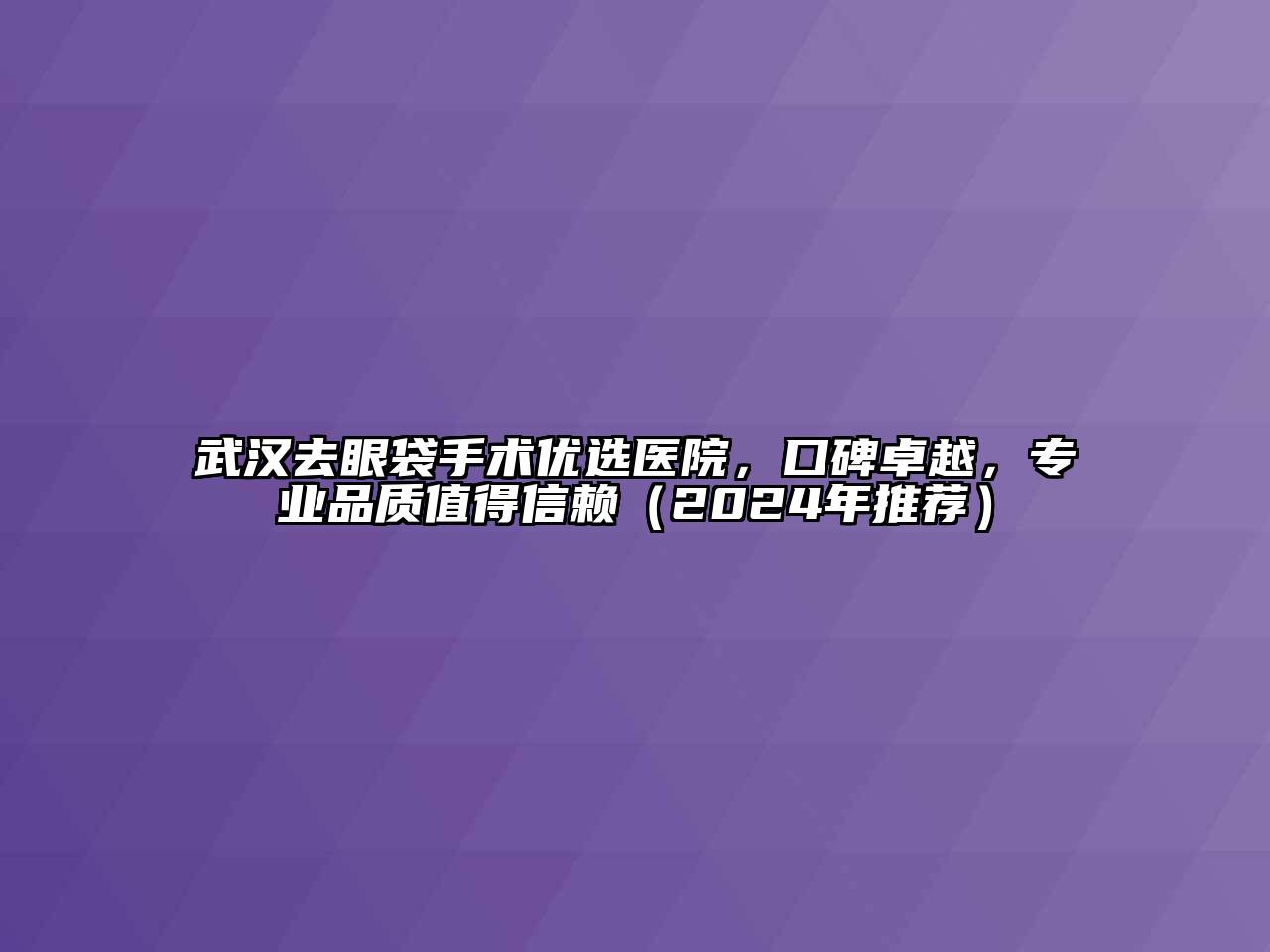 武汉去眼袋手术优选医院，口碑卓越，专业品质值得信赖（2024年推荐）