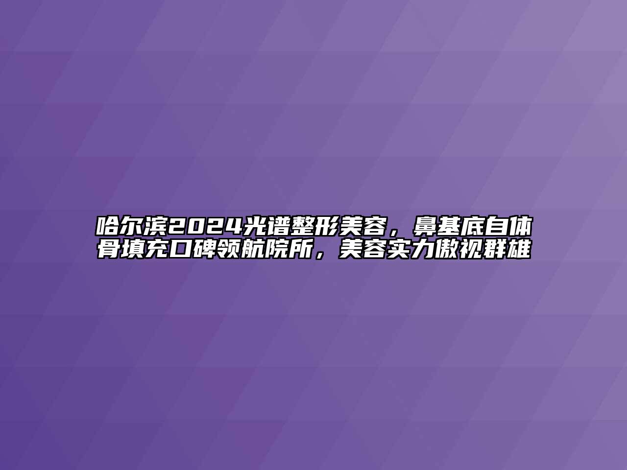 哈尔滨2024光谱整形江南app官方下载苹果版
，鼻基底自体骨填充口碑领航院所，江南app官方下载苹果版
实力傲视群雄