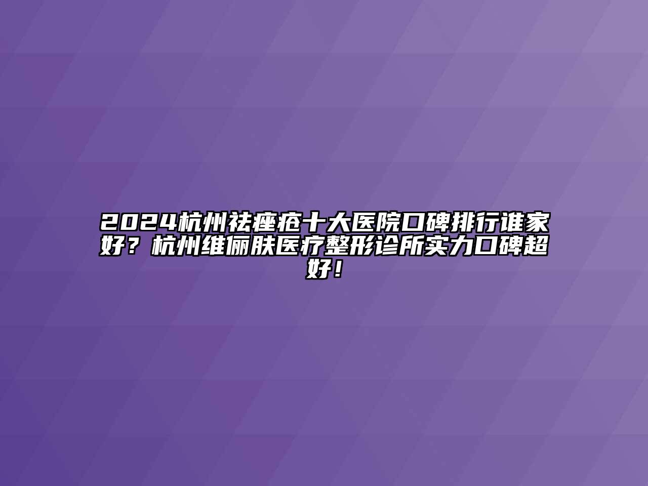 2024杭州祛痤疮十大医院口碑排行谁家好？杭州维俪肤医疗整形诊所实力口碑超好！