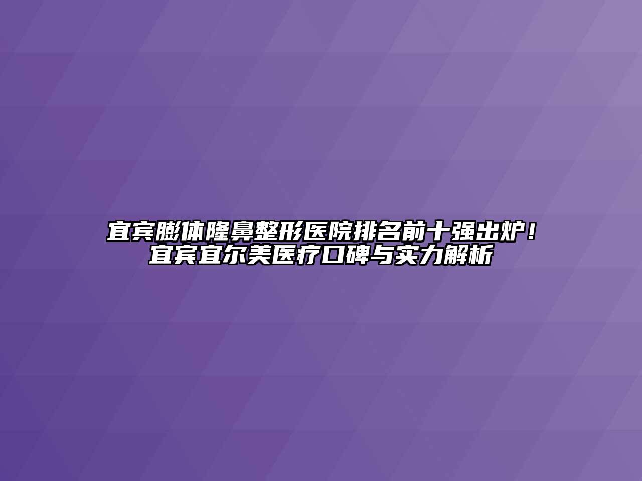 宜宾膨体隆鼻整形医院排名前十强出炉！宜宾宜尔美医疗口碑与实力解析