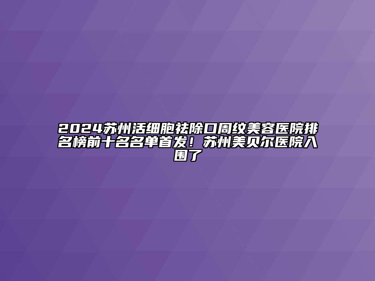 2024苏州活细胞祛除口周纹江南app官方下载苹果版
医院排名榜前十名名单首发！苏州美贝尔医院入围了