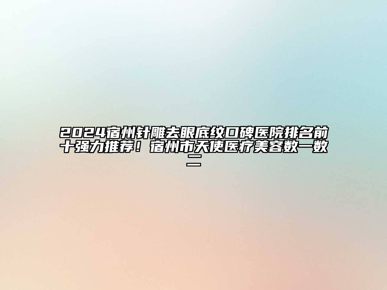 2024宿州针雕去眼底纹口碑医院排名前十强力推荐！宿州市天使医疗江南app官方下载苹果版
数一数二