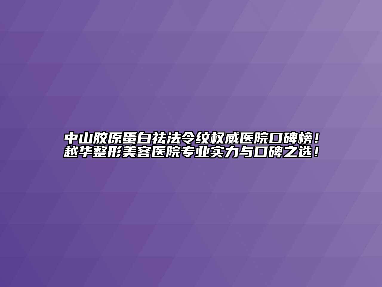 中山胶原蛋白祛法令纹权威医院口碑榜！越华江南广告
专业实力与口碑之选！