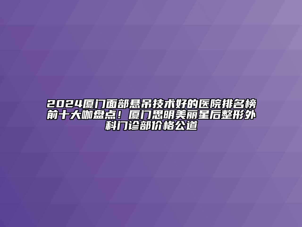 2024厦门面部悬吊技术好的医院排名榜前十大咖盘点！厦门思明美丽星后整形外科门诊部价格公道