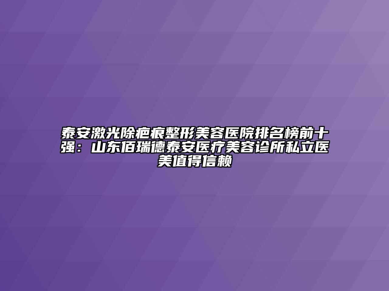 泰安激光除疤痕江南广告
排名榜前十强：山东佰瑞德泰安医疗江南app官方下载苹果版
诊所私立医美值得信赖