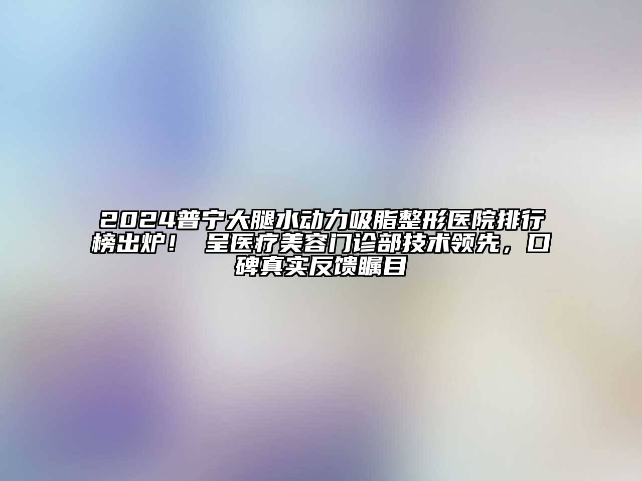 2024普宁大腿水动力吸脂整形医院排行榜出炉！玥呈医疗江南app官方下载苹果版
门诊部技术领先，口碑真实反馈瞩目