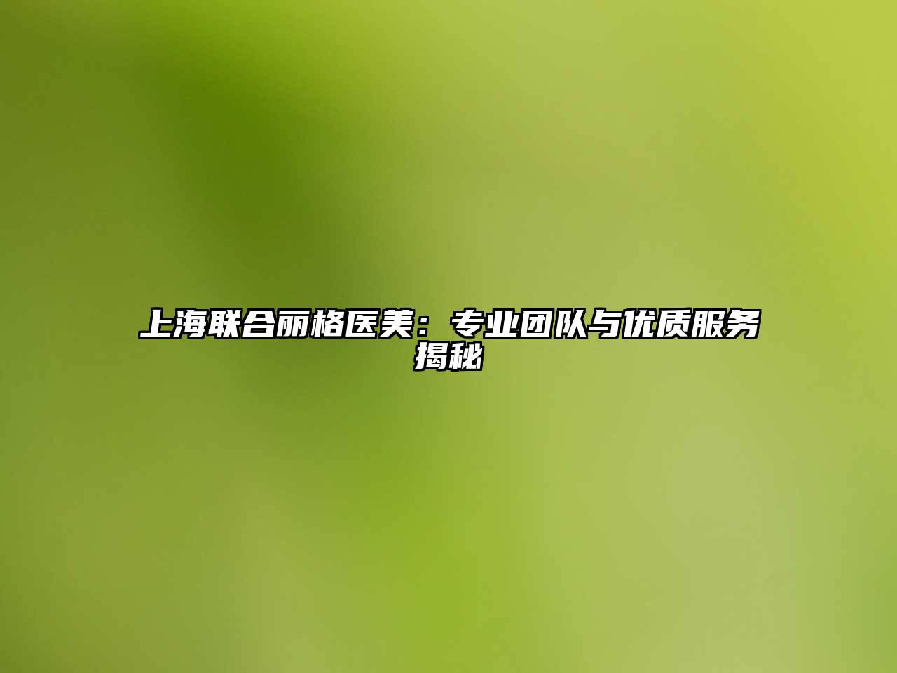 上海联合丽格医美：专业团队与优质服务揭秘