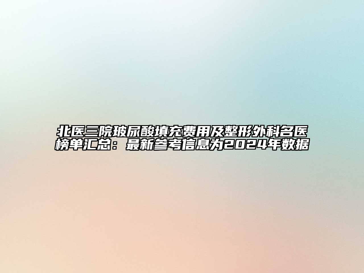 北医三院玻尿酸填充费用及整形外科名医榜单汇总：最新参考信息为2024年数据