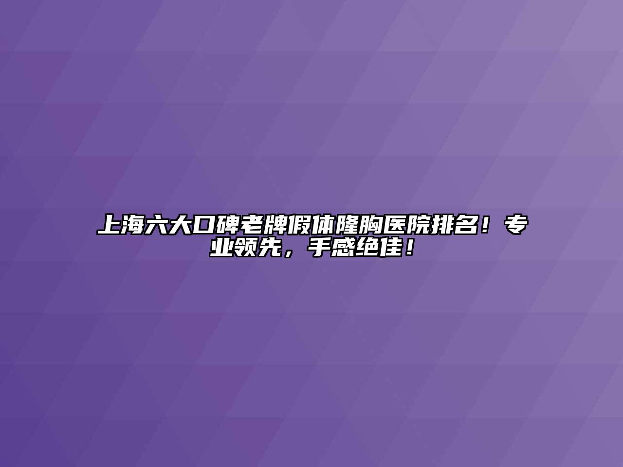 上海六大口碑老牌假体隆胸医院排名！专业领先，手感绝佳！