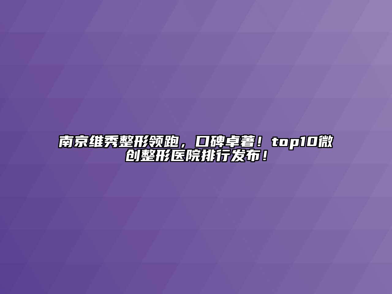 南京维秀整形领跑，口碑卓著！top10微创整形医院排行发布！