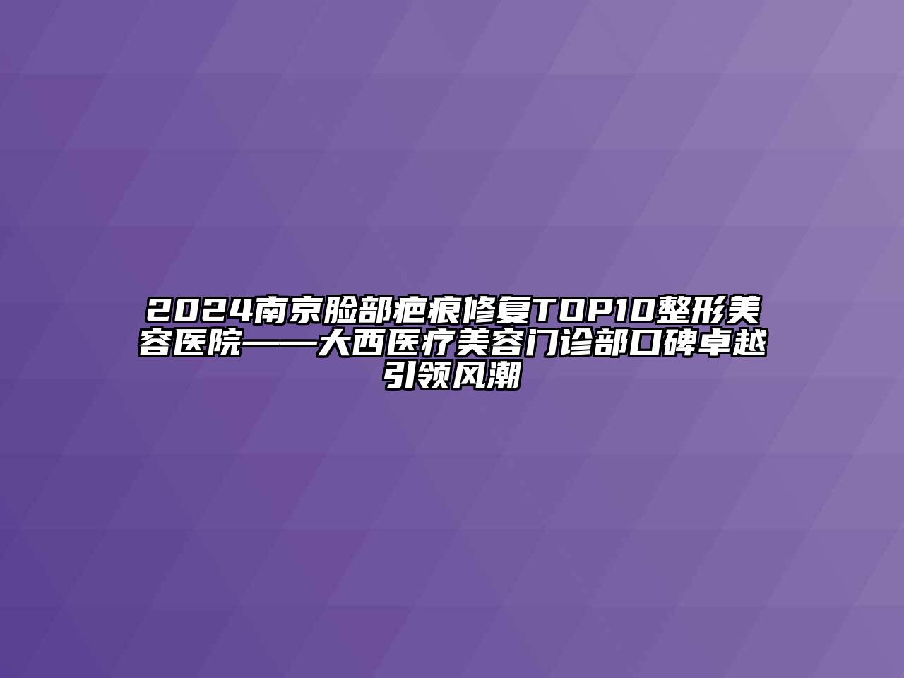 2024南京脸部疤痕修复TOP10江南广告
——大西医疗江南app官方下载苹果版
门诊部口碑卓越引领风潮