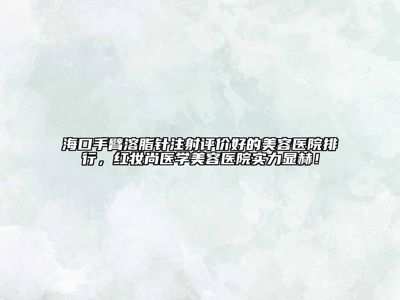 海口手臂溶脂针注射评价好的江南app官方下载苹果版
医院排行，红妆尚医学江南app官方下载苹果版
医院实力显赫！