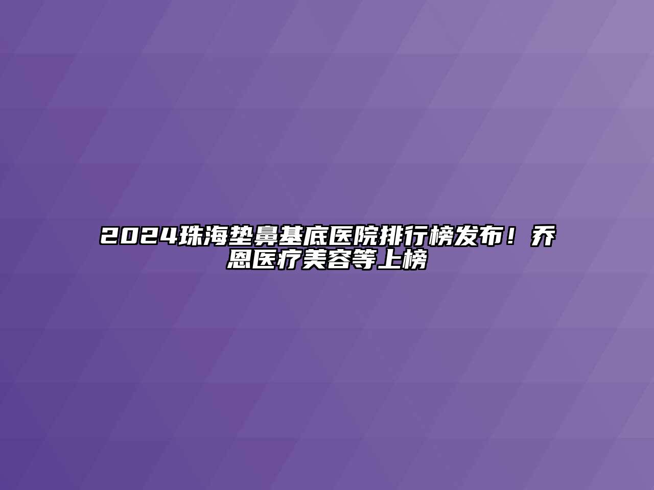 2024珠海垫鼻基底医院排行榜发布！乔恩医疗江南app官方下载苹果版
等上榜