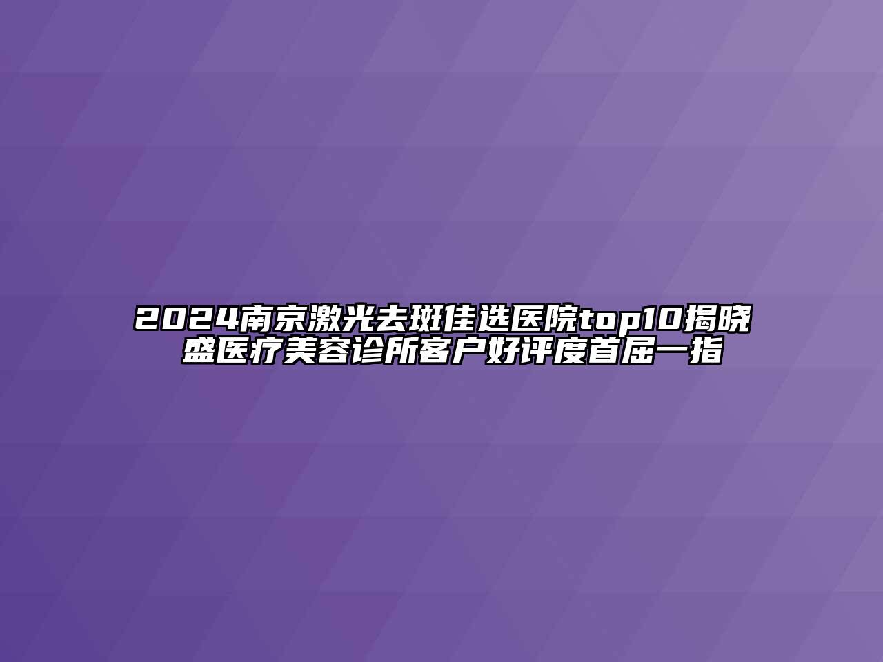 2024南京激光去斑佳选医院top10揭晓 盛医疗江南app官方下载苹果版
诊所客户好评度首屈一指