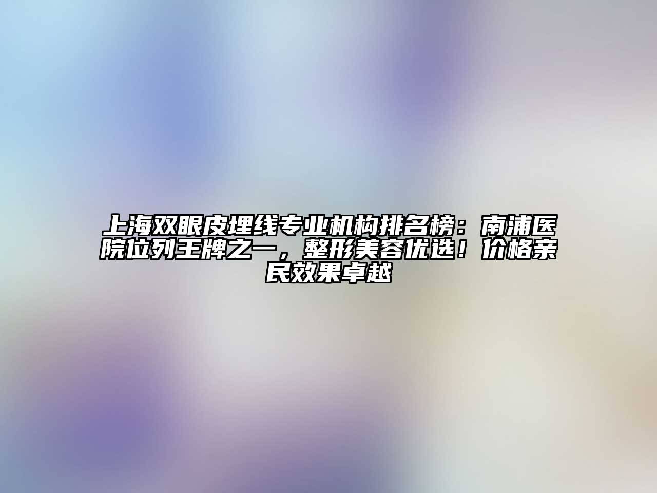 上海双眼皮埋线专业机构排名榜：南浦医院位列王牌之一，整形江南app官方下载苹果版
优选！价格亲民效果卓越