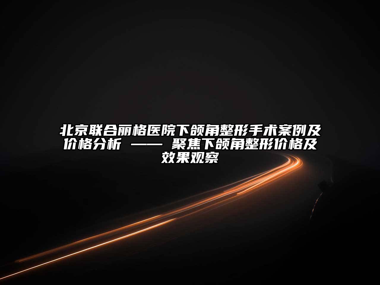 北京联合丽格医院下颌角整形手术案例及价格分析 —— 聚焦下颌角整形价格及效果观察