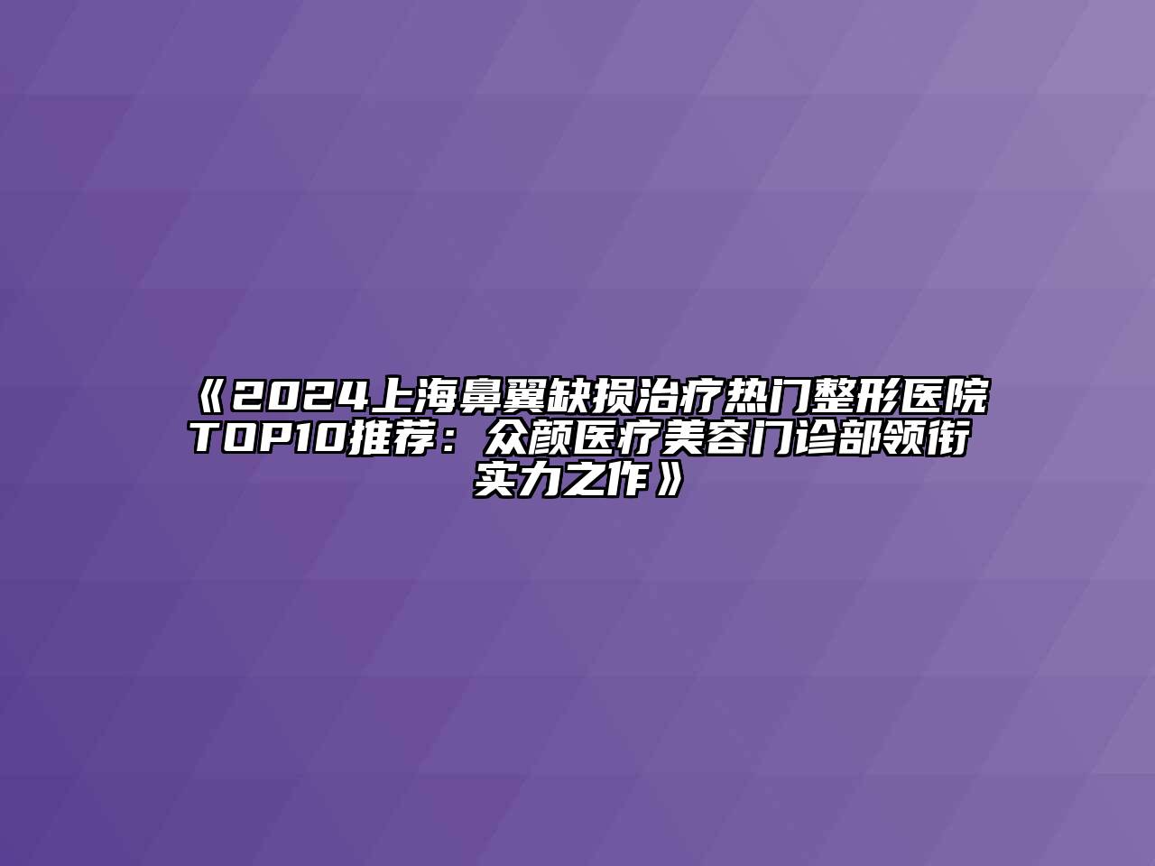 2024上海鼻翼缺损治疗热门整形医院TOP10推荐：众颜医疗江南app官方下载苹果版
门诊部领衔实力之作