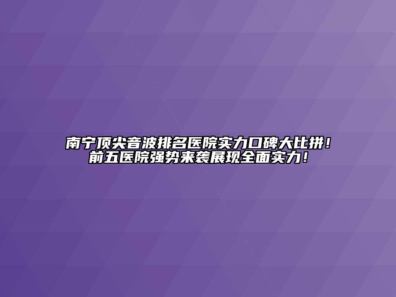 南宁顶尖音波排名医院实力口碑大比拼！前五医院强势来袭展现全面实力！