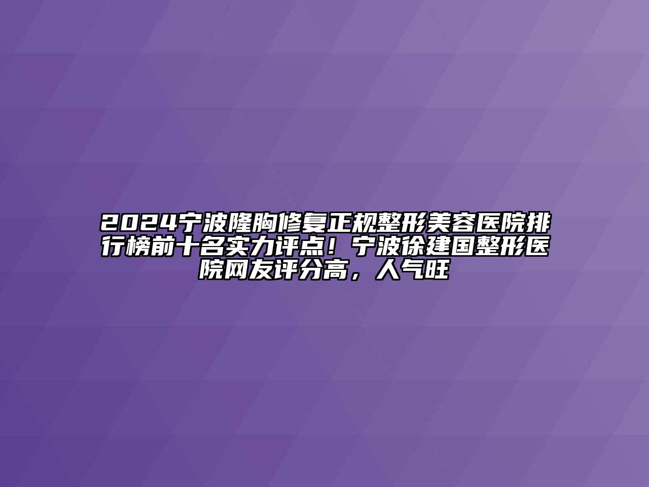 2024宁波隆胸修复正规江南广告
排行榜前十名实力评点！宁波徐建国整形医院网友评分高，人气旺