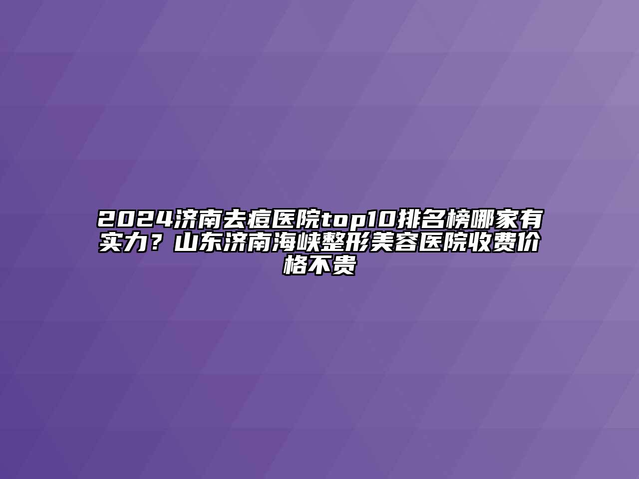 2024济南去痘医院top10排名榜哪家有实力？山东济南海峡江南广告
收费价格不贵