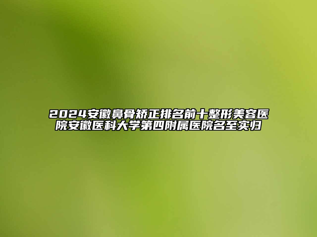 2024安徽鼻骨矫正排名前十江南广告
安徽医科大学第四附属医院名至实归