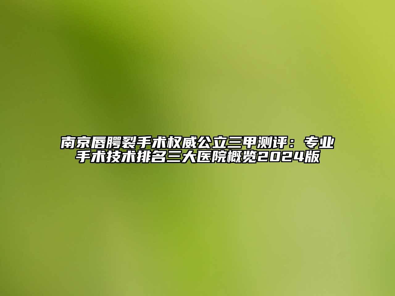 南京唇腭裂手术权威公立三甲测评：专业手术技术排名三大医院概览2024版