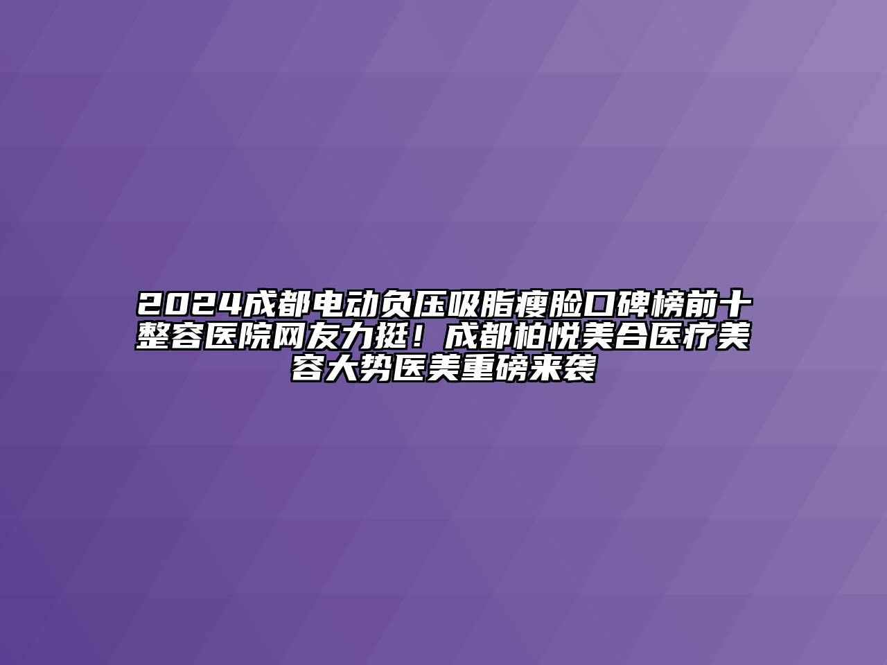 2024成都电动负压吸脂瘦脸口碑榜前十整容医院网友力挺！成都柏悦美合医疗江南app官方下载苹果版
大势医美重磅来袭