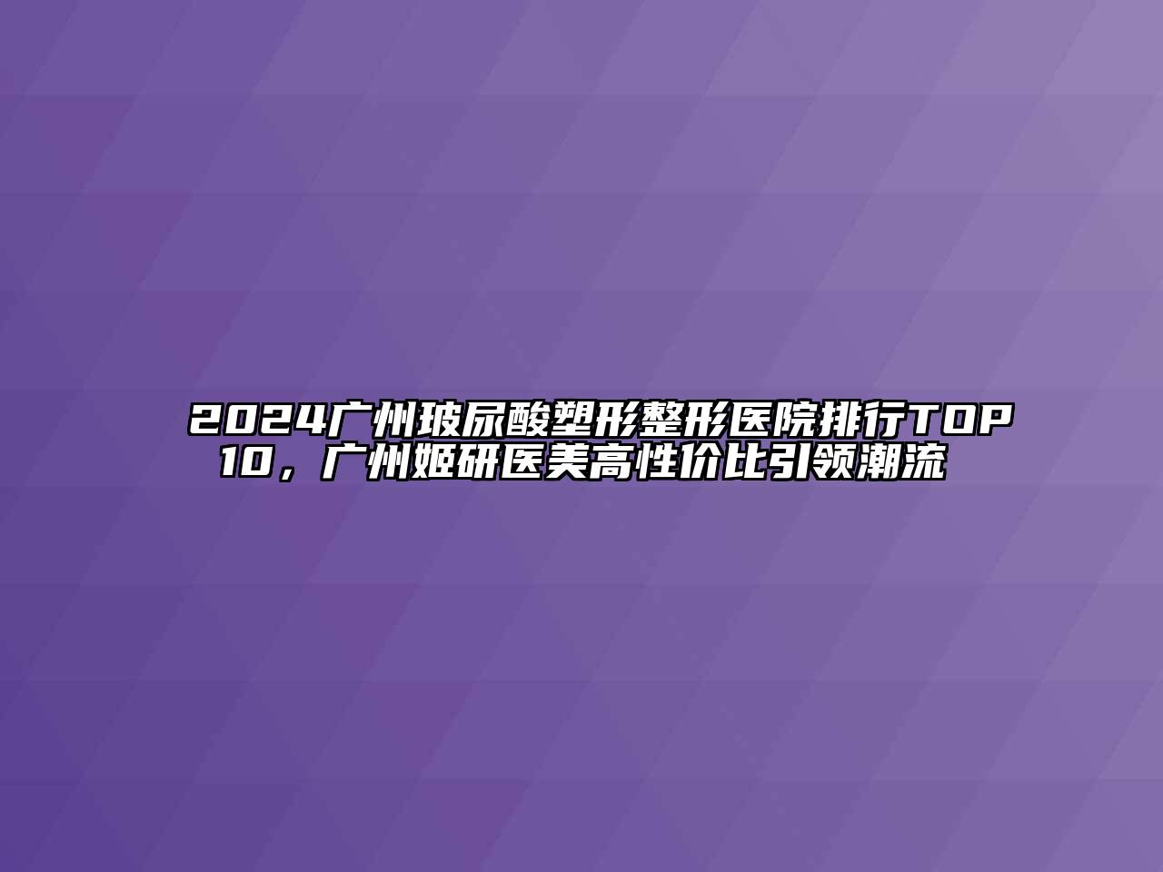 2024广州玻尿酸塑形整形医院排行TOP10，广州姬研医美高性价比引领潮流