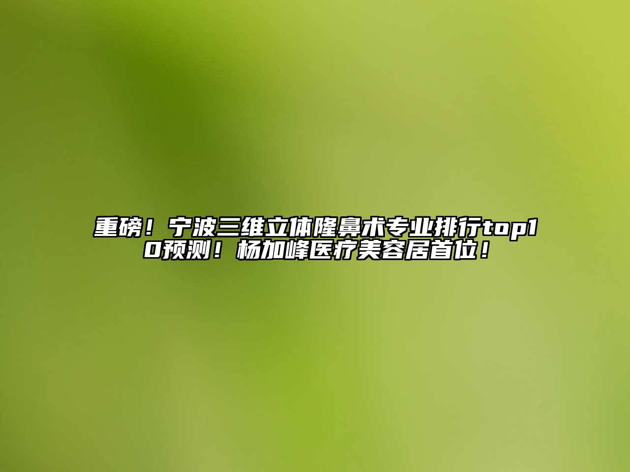 重磅！宁波三维立体隆鼻术专业排行top10预测！杨加峰医疗江南app官方下载苹果版
居首位！