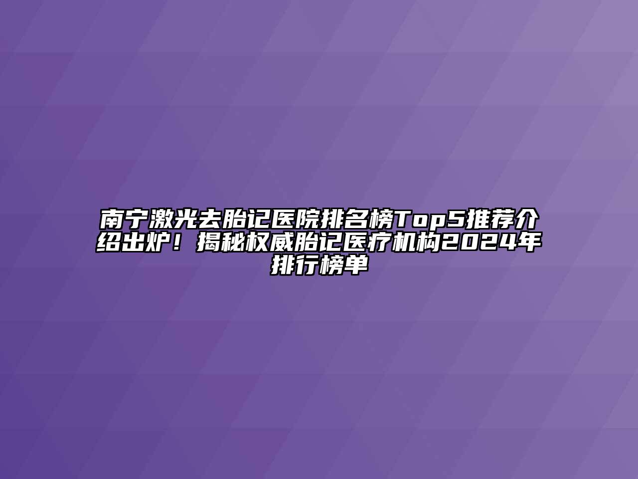 南宁激光去胎记医院排名榜Top5推荐介绍出炉！揭秘权威胎记医疗机构2024年排行榜单