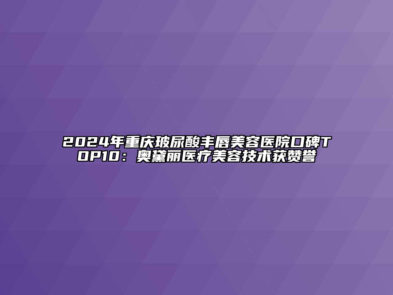 2024年重庆玻尿酸丰唇江南app官方下载苹果版
医院口碑TOP10：奥黛丽医疗江南app官方下载苹果版
技术获赞誉