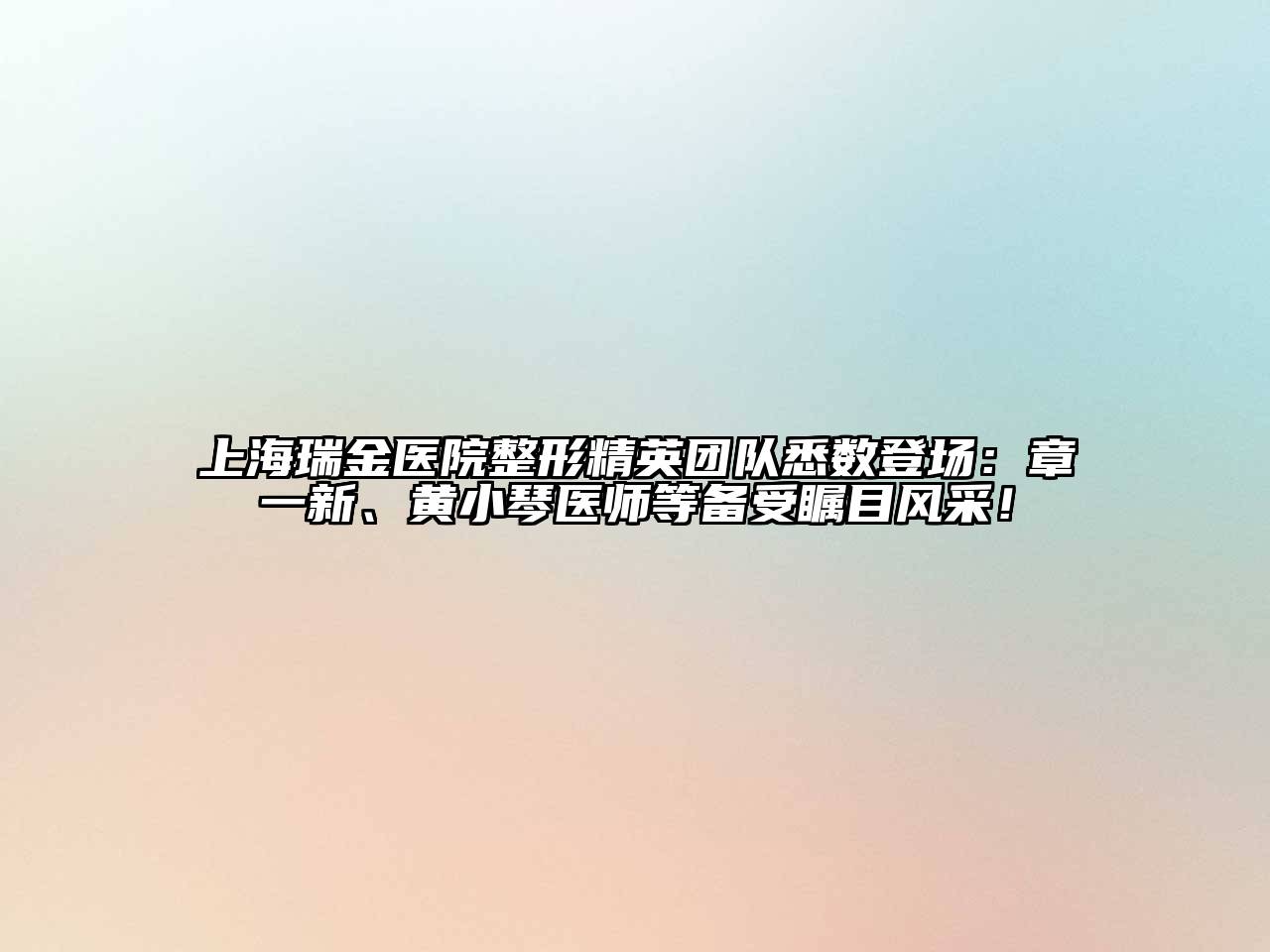 上海瑞金医院整形精英团队悉数登场：章一新、黄小琴医师等备受瞩目风采！