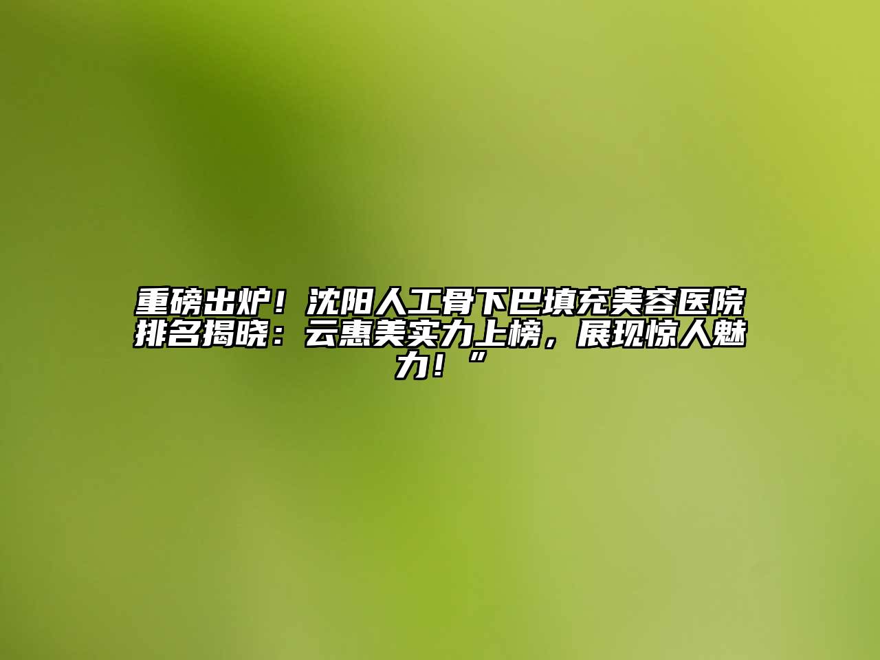 重磅出炉！沈阳人工骨下巴填充江南app官方下载苹果版
医院排名揭晓：云惠美实力上榜，展现惊人魅力！”