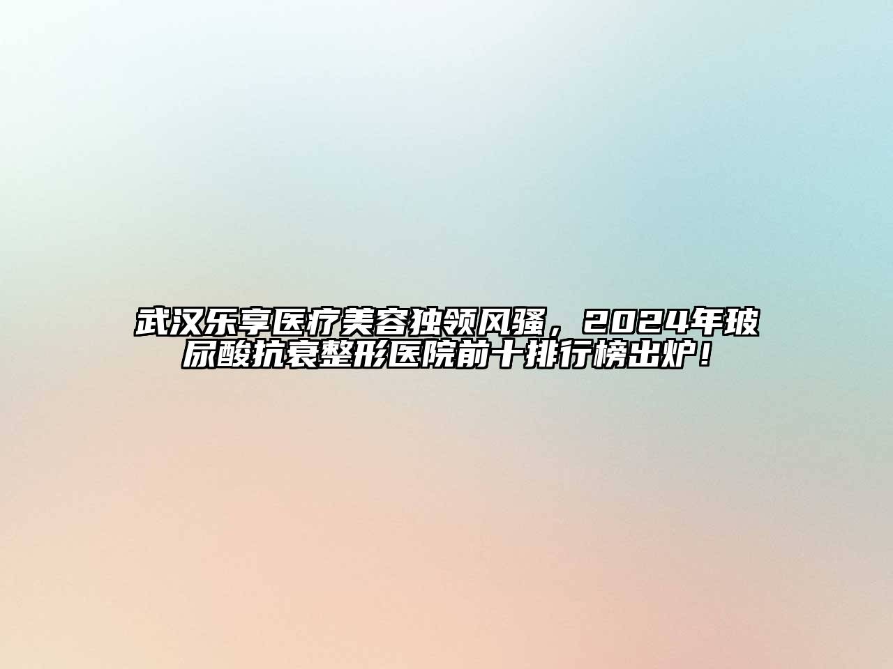 武汉乐享医疗江南app官方下载苹果版
独领风骚，2024年玻尿酸抗衰整形医院前十排行榜出炉！