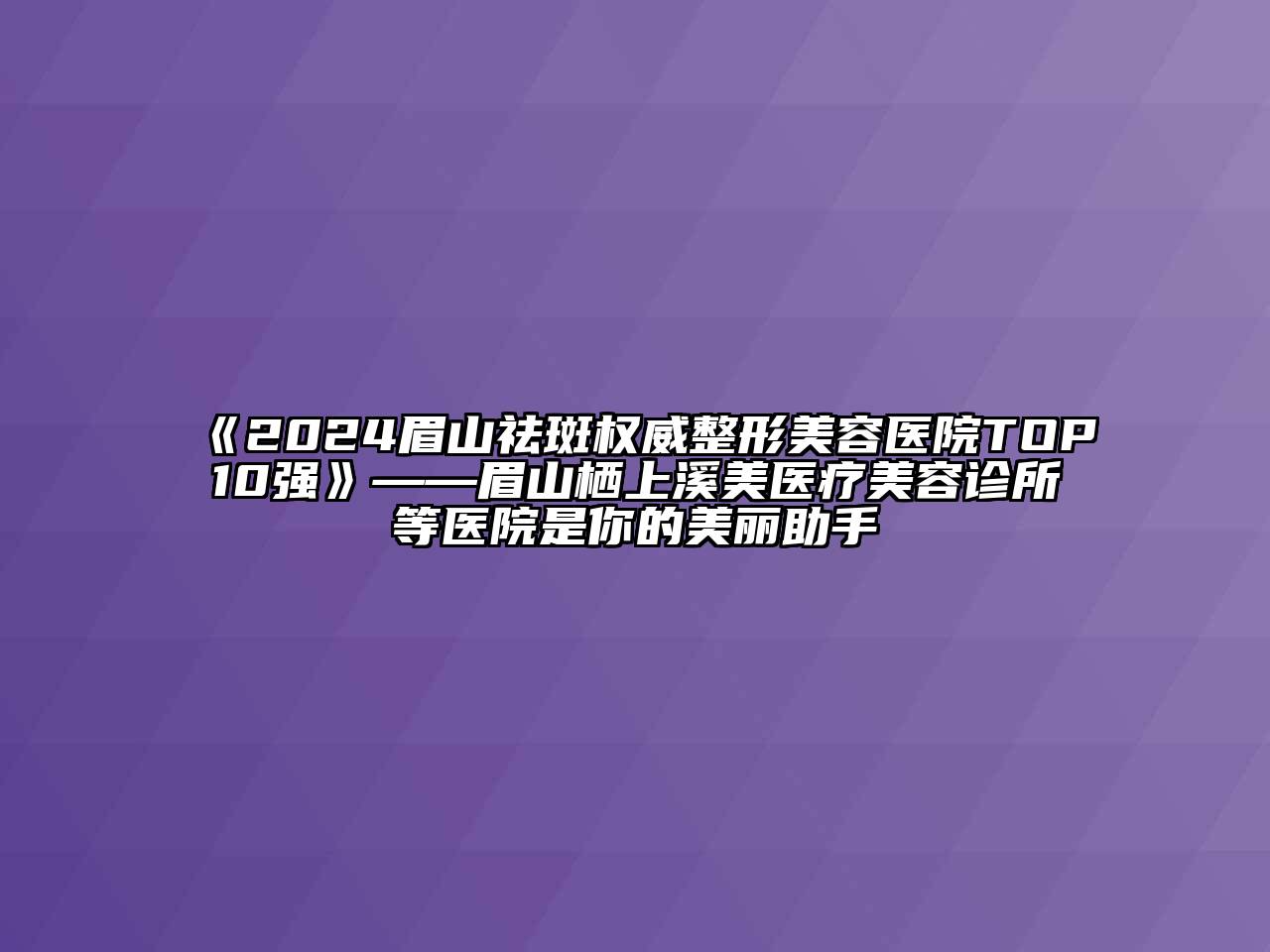 《2024眉山祛斑权威江南广告
TOP10强》——眉山栖上溪美医疗江南app官方下载苹果版
诊所等医院是你的美丽助手