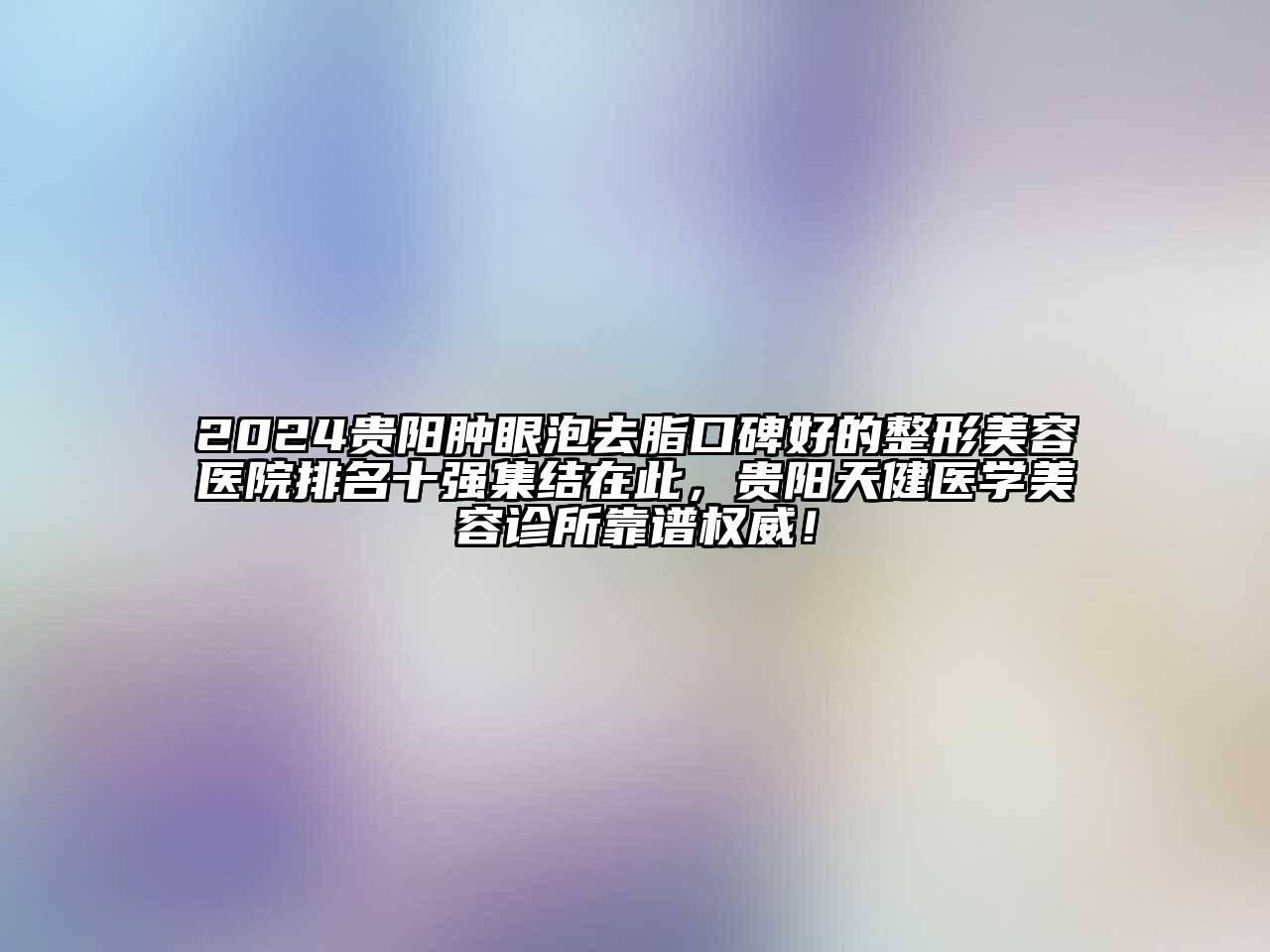 2024贵阳肿眼泡去脂口碑好的江南广告
排名十强集结在此，贵阳天健医学江南app官方下载苹果版
诊所靠谱权威！