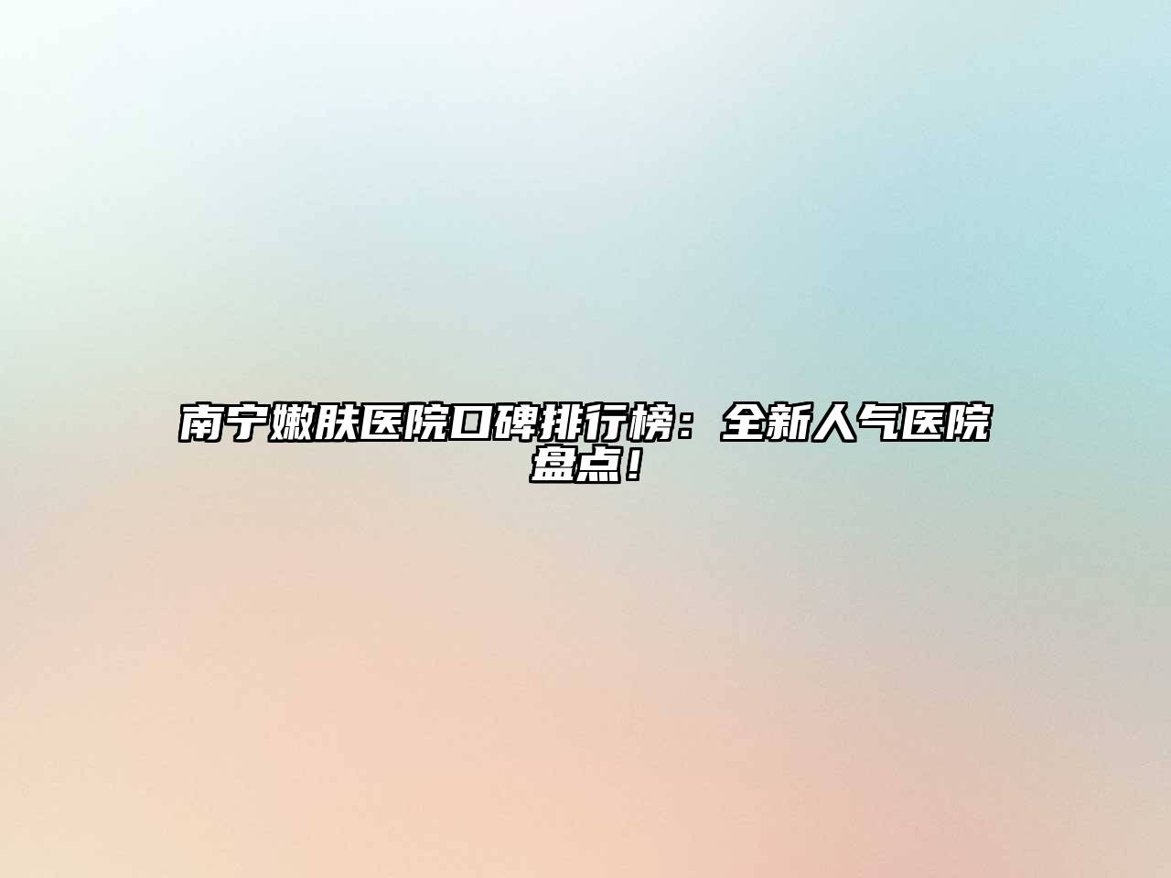 南宁嫩肤医院口碑排行榜：全新人气医院盘点！