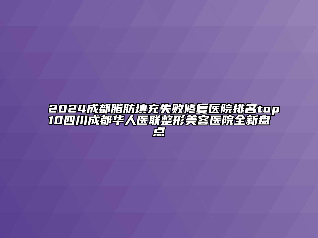 2024成都脂肪填充失败修复医院排名top10四川成都华人医联江南广告
全新盘点